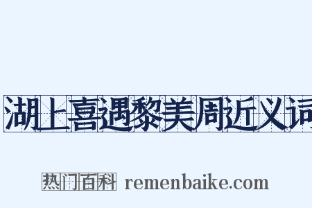 湖上喜遇黎美周近义词是什么意思的图片